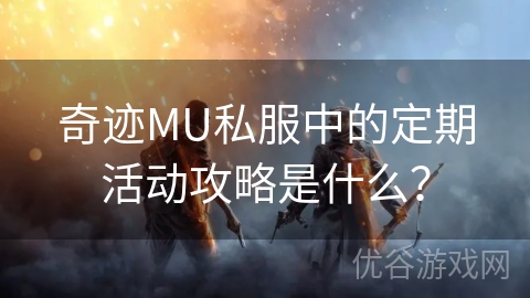 奇迹MU私服中的定期活动攻略是什么？