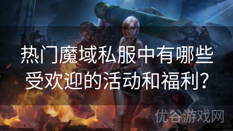 热门魔域私服中有哪些受欢迎的活动和福利？