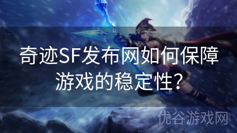 奇迹SF发布网如何保障游戏的稳定性？