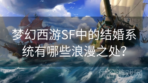 梦幻西游SF中的结婚系统有哪些浪漫之处？