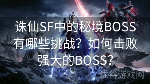 诛仙SF中的秘境BOSS有哪些挑战？如何击败强大的BOSS？