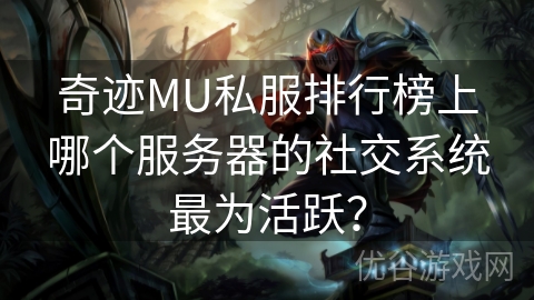 奇迹MU私服排行榜上哪个服务器的社交系统最为活跃？