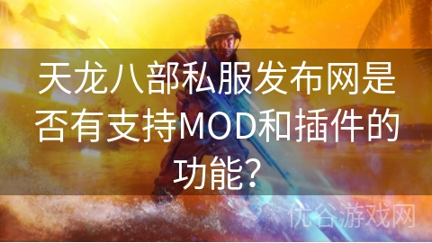 天龙八部私服发布网是否有支持MOD和插件的功能？