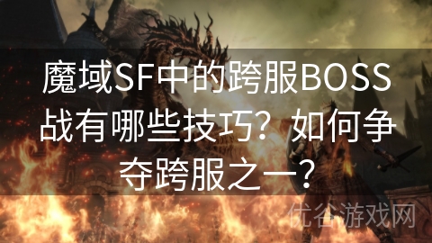 魔域SF中的跨服BOSS战有哪些技巧？如何争夺跨服之一？