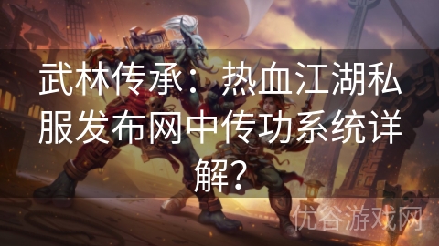 武林传承：热血江湖私服发布网中传功系统详解？