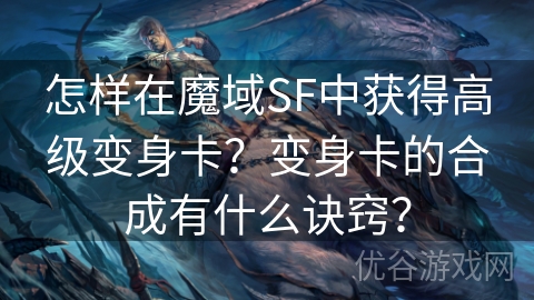 怎样在魔域SF中获得高级变身卡？变身卡的合成有什么诀窍？