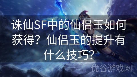 诛仙SF中的仙侣玉如何获得？仙侣玉的提升有什么技巧？