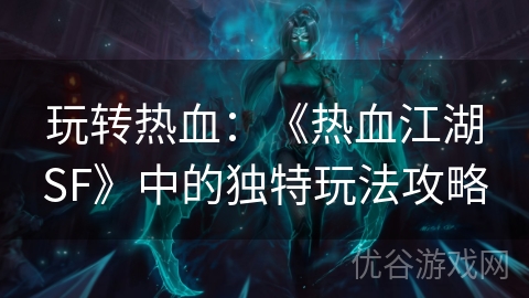 玩转热血：《热血江湖SF》中的独特玩法攻略