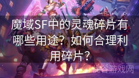 魔域SF中的灵魂碎片有哪些用途？如何合理利用碎片？