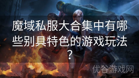 魔域私服大合集中有哪些别具特色的游戏玩法？