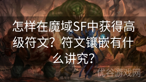 怎样在魔域SF中获得高级符文？符文镶嵌有什么讲究？