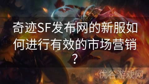 奇迹SF发布网的新服如何进行有效的市场营销？