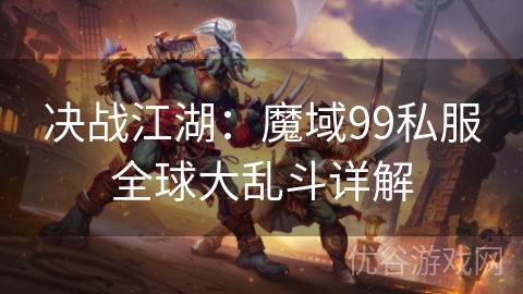 决战江湖：魔域99私服全球大乱斗详解