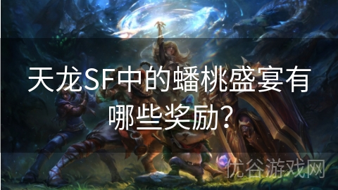 天龙SF中的蟠桃盛宴有哪些奖励？