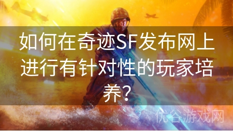 如何在奇迹SF发布网上进行有针对性的玩家培养？