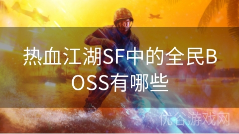 热血江湖SF中的全民BOSS有哪些