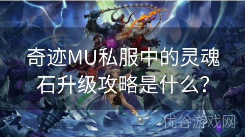 奇迹MU私服中的灵魂石升级攻略是什么？