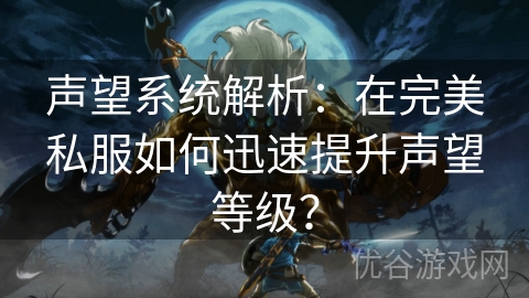 声望系统解析：在完美私服如何迅速提升声望等级？