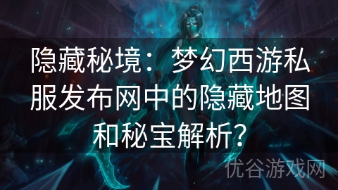 隐藏秘境：梦幻西游私服发布网中的隐藏地图和秘宝解析？