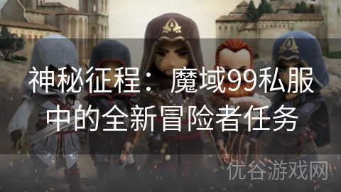 神秘征程：魔域99私服中的全新冒险者任务