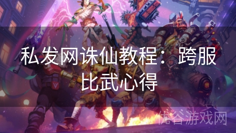 私发网诛仙教程：跨服比武心得