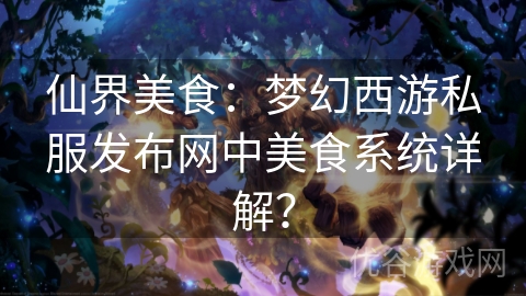 仙界美食：梦幻西游私服发布网中美食系统详解？