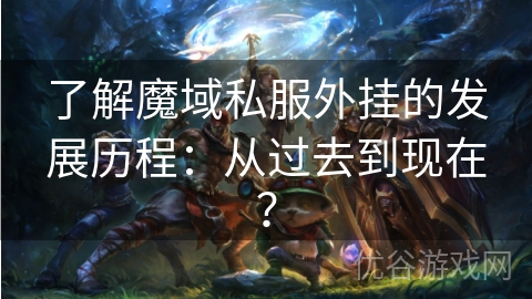 了解魔域私服外挂的发展历程：从过去到现在？