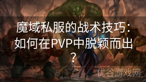 魔域私服的战术技巧：如何在PVP中脱颖而出？