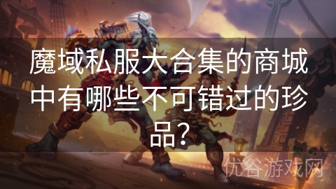 魔域私服大合集的商城中有哪些不可错过的珍品？