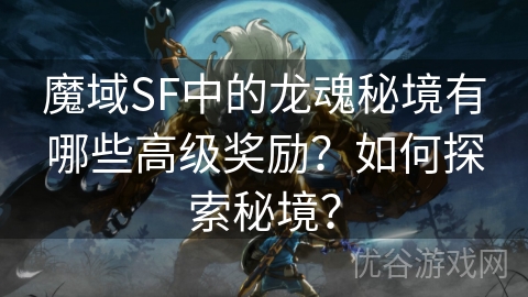 魔域SF中的龙魂秘境有哪些高级奖励？如何探索秘境？