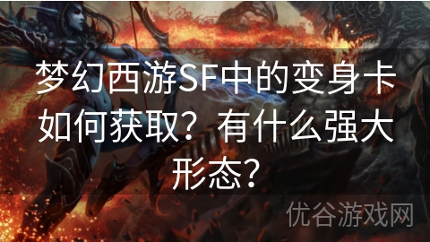 梦幻西游SF中的变身卡如何获取？有什么强大形态？