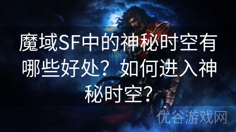 魔域SF中的神秘时空有哪些好处？如何进入神秘时空？