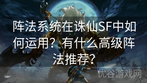 阵法系统在诛仙SF中如何运用？有什么高级阵法推荐？