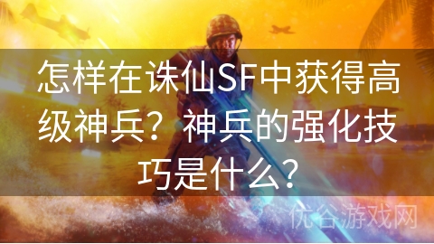 怎样在诛仙SF中获得高级神兵？神兵的强化技巧是什么？