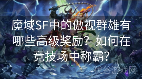 魔域SF中的傲视群雄有哪些高级奖励？如何在竞技场中称霸？