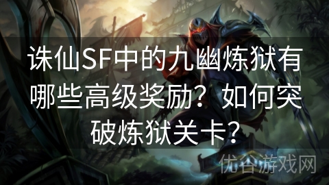 诛仙SF中的九幽炼狱有哪些高级奖励？如何突破炼狱关卡？