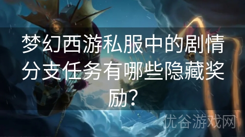 梦幻西游私服中的剧情分支任务有哪些隐藏奖励？