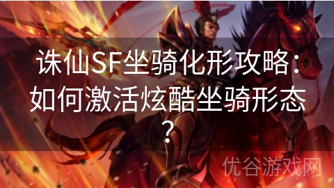 诛仙SF坐骑化形攻略：如何激活炫酷坐骑形态？