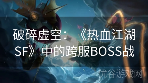 破碎虚空：《热血江湖SF》中的跨服BOSS战