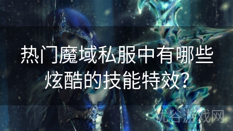 热门魔域私服中有哪些炫酷的技能特效？