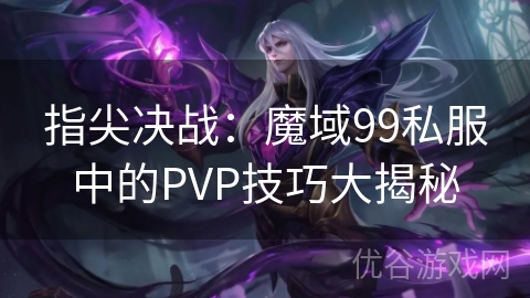 指尖决战：魔域99私服中的PVP技巧大揭秘