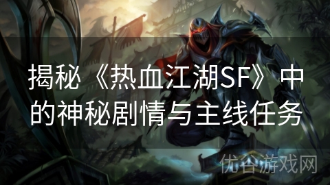 揭秘《热血江湖SF》中的神秘剧情与主线任务