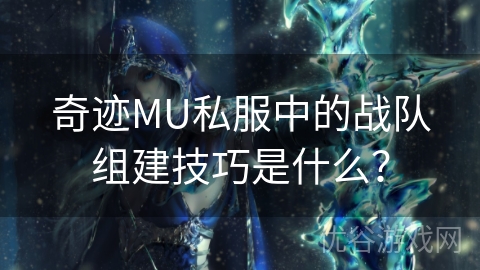 奇迹MU私服中的战队组建技巧是什么？