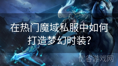 在热门魔域私服中如何打造梦幻时装？