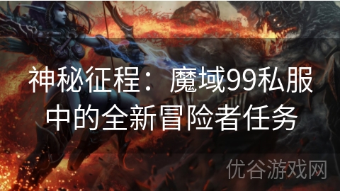 神秘征程：魔域99私服中的全新冒险者任务