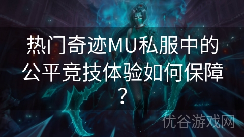 热门奇迹MU私服中的公平竞技体验如何保障？