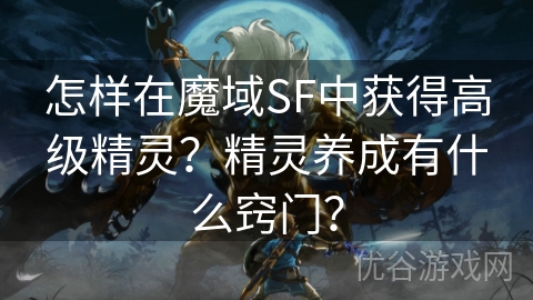 怎样在魔域SF中获得高级精灵？精灵养成有什么窍门？