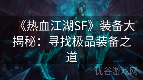 《热血江湖SF》装备大揭秘：寻找极品装备之道