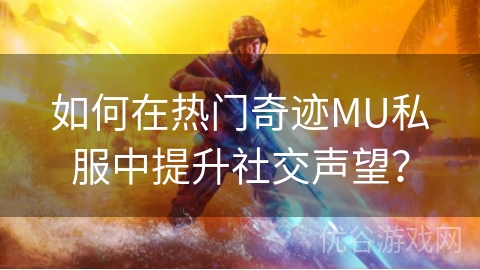 如何在热门奇迹MU私服中提升社交声望？