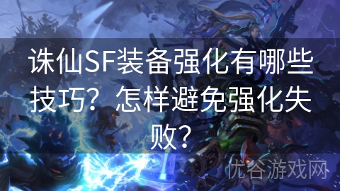 诛仙SF装备强化有哪些技巧？怎样避免强化失败？